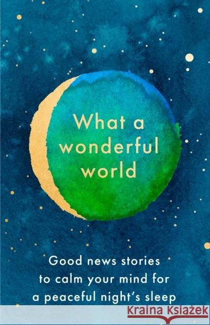 What a Wonderful World: Good News Stories to Calm Your Mind for a Peaceful Night's Sleep  9780008498351 HarperCollins Publishers