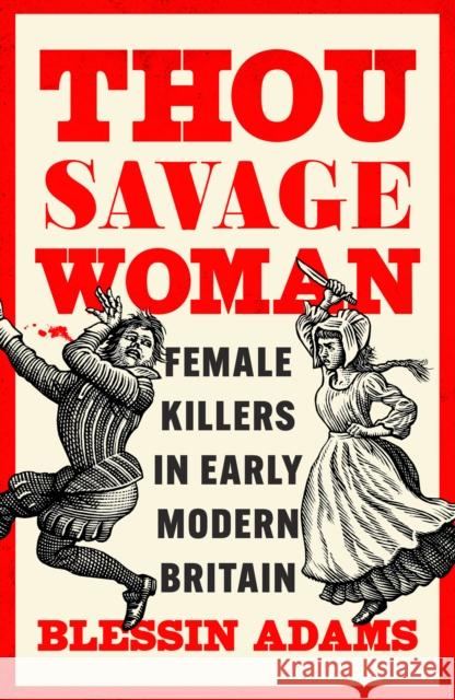 Thou Savage Woman: Female Killers in Early Modern Britain Blessin Adams 9780008500177 HarperCollins Publishers