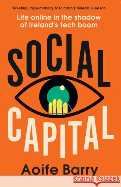 Social Capital: Life Online in the Shadow of Ireland’s Tech Boom Aoife Barry 9780008524234 HarperCollins Publishers