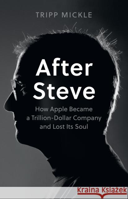 After Steve: How Apple Became a Trillion-Dollar Company and Lost its Soul Tripp Mickle 9780008527877