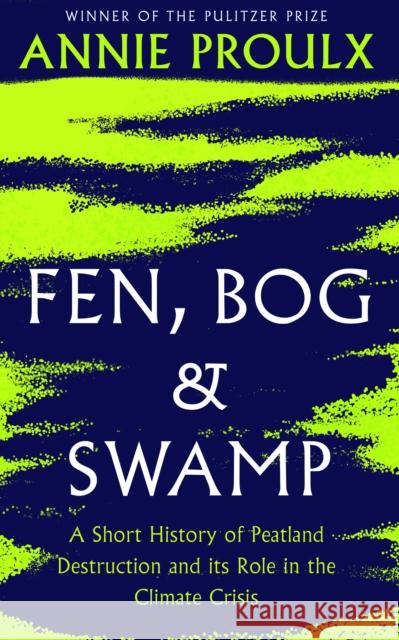 Fen, Bog and Swamp: A Short History of Peatland Destruction and its Role in the Climate Crisis Annie Proulx 9780008534394 HarperCollins Publishers