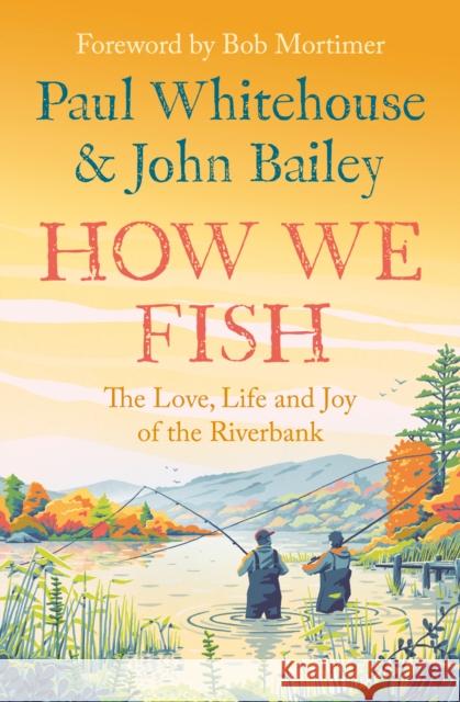 How We Fish: The Love, Life and Joy of the Riverbank Paul Whitehouse John Bailey Bob Mortimer 9780008559670 Mudlark