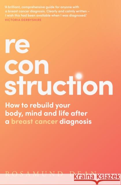 Reconstruction: How to Rebuild Your Body, Mind and Life After a Breast Cancer Diagnosis Rosamund Dean 9780008585204 HarperCollins Publishers