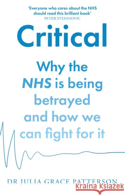 Critical: Why the NHS is Being Betrayed and How We Can Fight for it Dr Julia Grace Patterson 9780008603526 HarperCollins Publishers