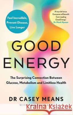 Good Energy: The Surprising Connection Between Glucose, Metabolism and Limitless Health Dr. Casey Means 9780008604257