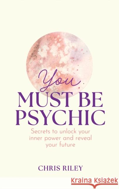 You Must Be Psychic: Secrets to Unlock Your Inner Power and Reveal Your Future Chris Riley 9780008606060 HarperCollins Publishers