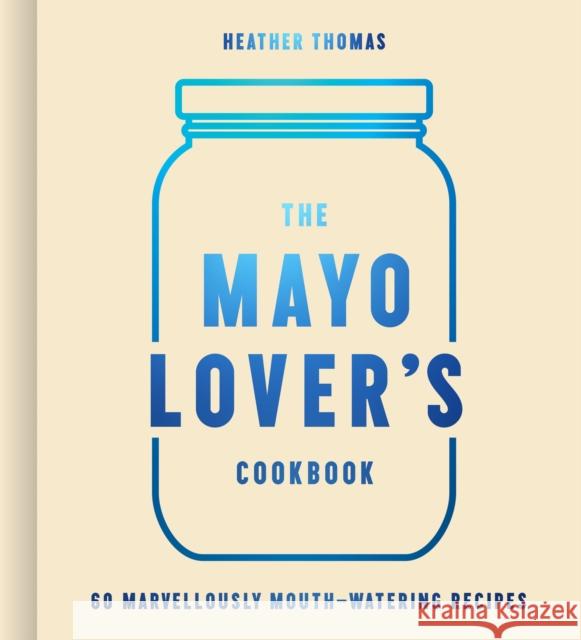 The Mayo Lover’s Cookbook Heather Thomas 9780008607517
