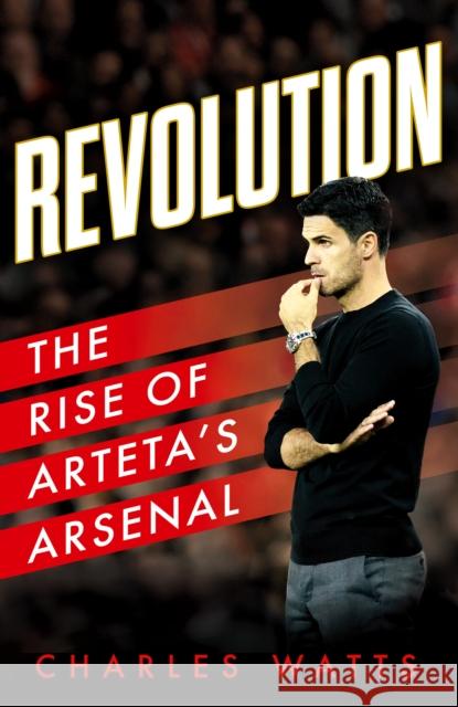 Revolution: The Rise of Arteta’s Arsenal Charles Watts 9780008646479