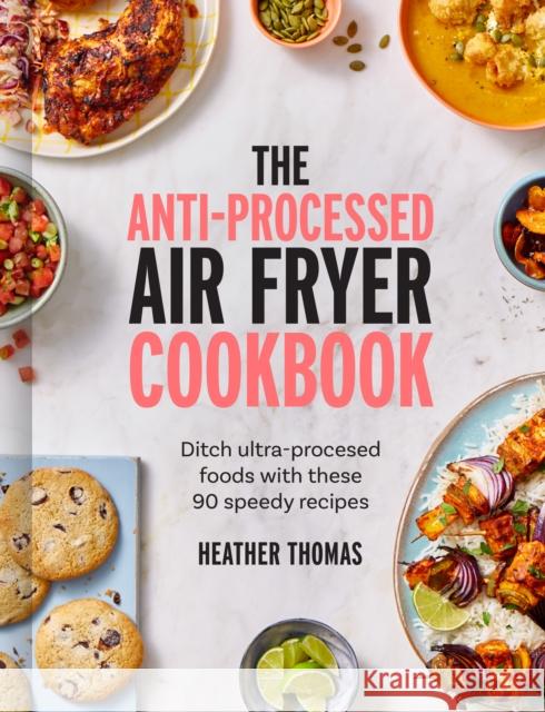 The Anti-Processed Air Fryer Cookbook: Ditch Ultra-Processed Food with These 90 Speedy Recipes Heather Thomas 9780008685041