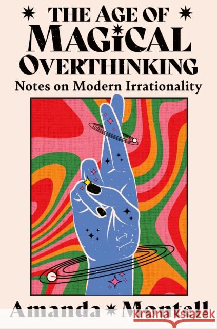 The Age of Magical Overthinking: Notes on Modern Irrationality Amanda Montell 9780008701154 HarperCollins Publishers