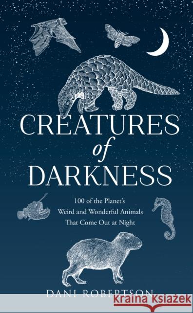 Creatures of Darkness: 100 of the Planet’s Weird and Wonderful Animals That Come out at Night Dani Robertson 9780008728830 Harpernorth