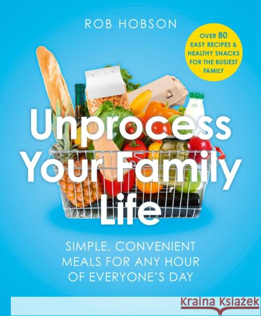 Unprocess Your Family Life: Transform Your Family's Health with Easy Unprocessed Meals Rob Hobson 9780008729622