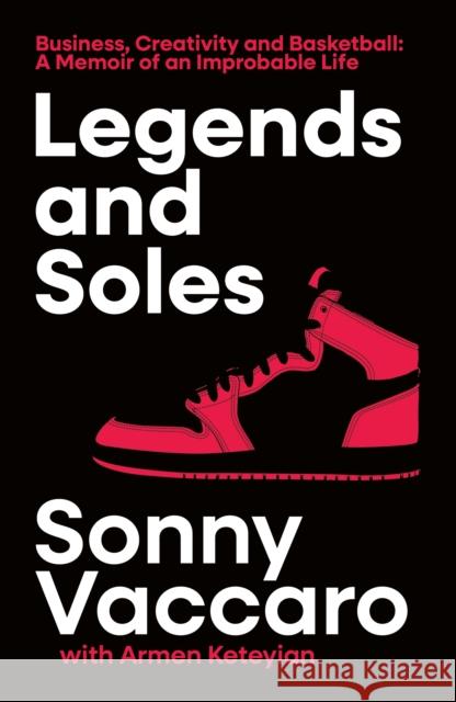 Legends and Soles: Business, Creativity and Basketball – a Memoir of an Improbable Life Sonny Vaccaro 9780008738952