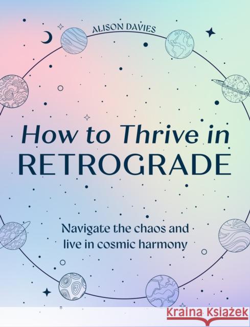 How to Thrive in Retrograde: Navigate the Chaos and Live in Cosmic Harmony Alison Davies 9780008752729