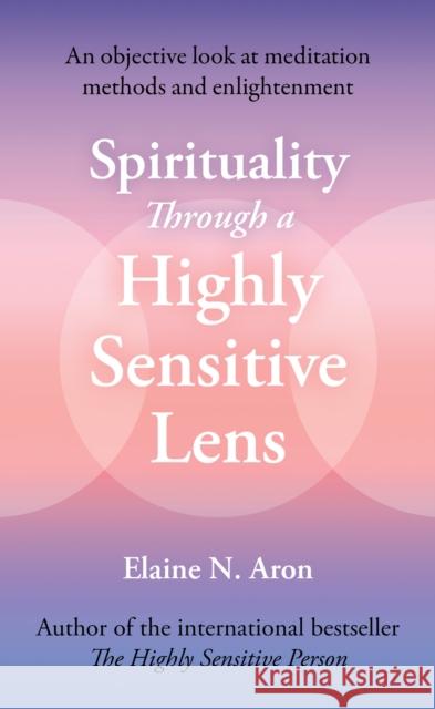 Spirituality Through a Highly Sensitive Lens: How You Can Permanently Gain from the Explosive Change in Human Consciousness Elaine N. Aron 9780008765705