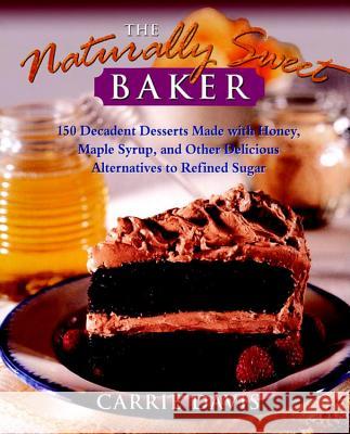 The Naturally Sweet Baker: 150 Decadent Desserts Made with Honey, Maple Syrup, and Other Delicious Alternatives to Refined Sugar Carrie Davis Langdon Davis 9780028612577 John Wiley & Sons