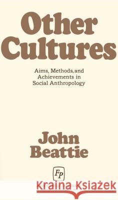 Other Cultures Aims Methods and Achievements in Social Anthropology : Aims, Methods and Achievemnets in Social Anthropology John Beattie John Beattie 9780029020500 Free Press