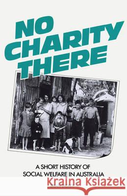 No Charity There: A Short History of Social Welfare in Australia Dickey, Brian 9780043012918 Taylor and Francis