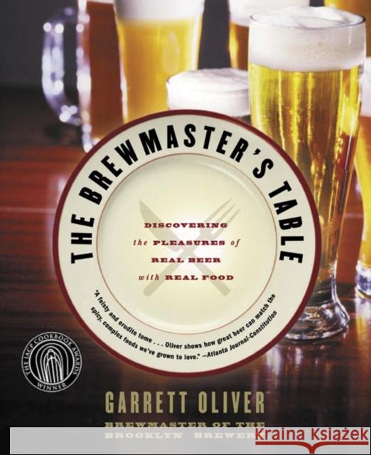 The Brewmaster's Table: Discovering The Pleasures Of Real Beer With Real Food Garrett Oliver 9780060005719