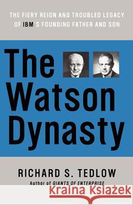 The Watson Dynasty: The Fiery Reign and Troubled Legacy of IBM's Founding Father and Son Richard S. Tedlow 9780060014063 HarperBusiness