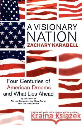 A Visionary Nation: Four Centuries of American Dreams and What Lies Ahead Zachary Karabell 9780060084424