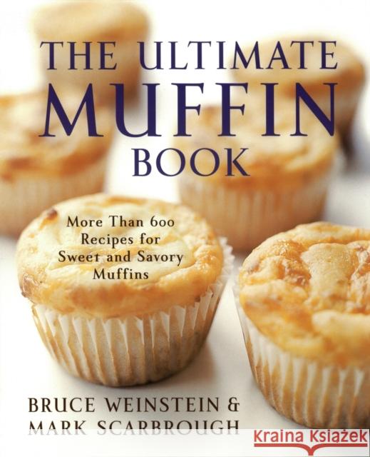 The Ultimate Muffin Book : More Than 600 Recipes for Sweet and Savory Muffins Bruce Weinstein Mark Scarbrough 9780060096762 Morrow Cookbooks