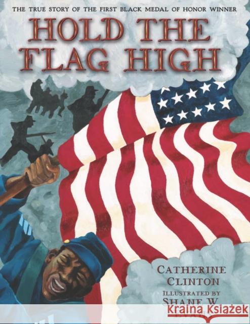 Hold the Flag High: The True Story of the First Black Medal of Honor Winner Catherine Clinton Shane W. Evans 9780060504304 Katherine Tegen Books