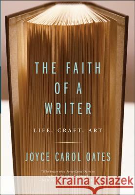 The Faith Of A Writer : Life, Craft, Art Joyce Carol Oates 9780060565541 