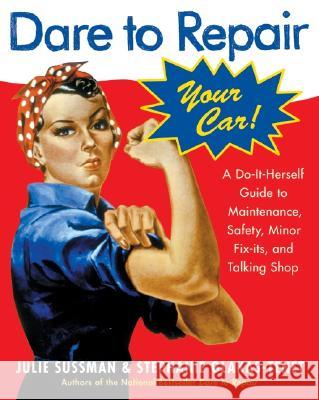 Dare to Repair Your Car: A Do-It-Herself Guide to Maintenance, Safety, Minor Fix-Its, and Talking Shop Julie Sussman Stephanie Glakas-Tenet 9780060577001 