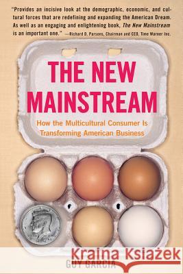 The New Mainstream : How the Multicultural Consumer Is Transforming American Business Guy Garcia 9780060584665 Rayo