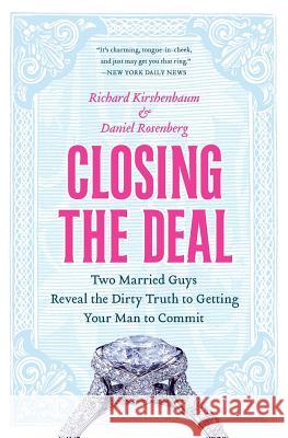 Closing the Deal: Two Married Guys Reveal the Dirty Truth to Getting Your Man to Commit Kirshenbaum, Richard 9780060590109 HarperCollins Publishers