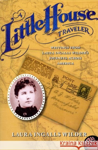 A Little House Traveler: Writings from Laura Ingalls Wilder's Journeys Across America Wilder, Laura Ingalls 9780060724924 HarperCollins Publishers Inc