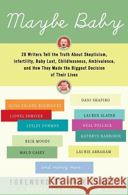 Maybe Baby: 28 Writers Tell the Truth about Skepticism, Infertility, Baby Lust, Childlessness, Ambivalence, and How They Made the Lori Leibovich Anne Lamott 9780060737825 Harper Paperbacks