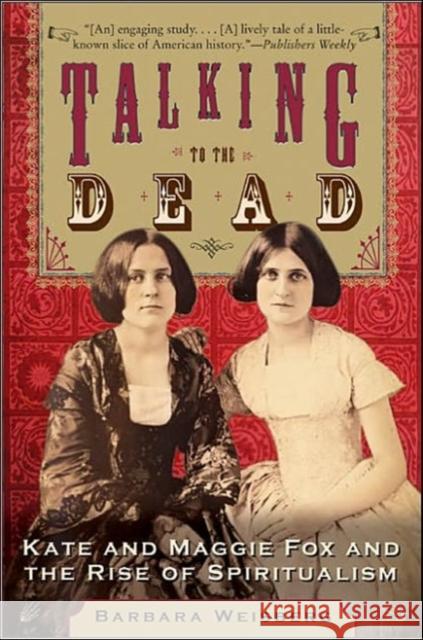 Talking To The Dead: Kate And Maggie Fox And The Rise Of Spiritualism Barbara Weisberg 9780060750602 HarperOne