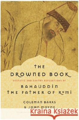 The Drowned Book: Ecstatic and Earthy Reflections of Bahauddin, the Father of Rumi Coleman Barks John Moyne 9780060750633