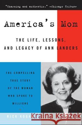 America's Mom: The Life, Lessons, and Legacy of Ann Landers Rick Kogan 9780060750985 HarperCollins Publishers