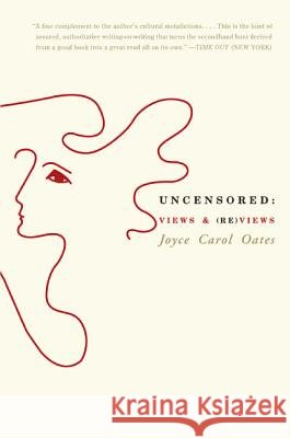 Uncensored: Views & (Re)Views Joyce Carol Oates 9780060775575 Harper Perennial