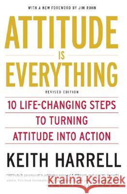 Attitude Is Everything REV Ed: 10 Life-Changing Steps to Turning Attitude Into Action Keith Harrell 9780060779726 HarperCollins Publishers