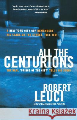 All the Centurions: A New York City Cop Remembers His Years on the Street, 1961-1981 Leuci, Robert 9780060781859 HarperCollins Publishers