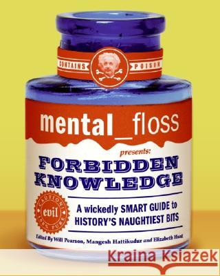 Mental Floss Presents Forbidden Knowledge: A Wickedly Smart Guide to History's Naughtiest Bits Will Pearson Mangesh Hattikudur Elizabeth Hunt 9780060784751