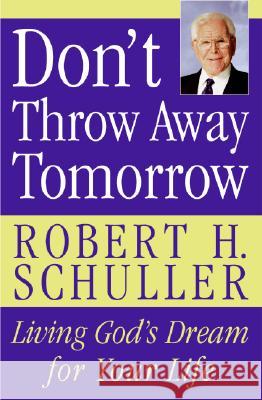 Don't Throw Away Tomorrow: Living God's Dream for Your Life Robert H. Schuller 9780060832964