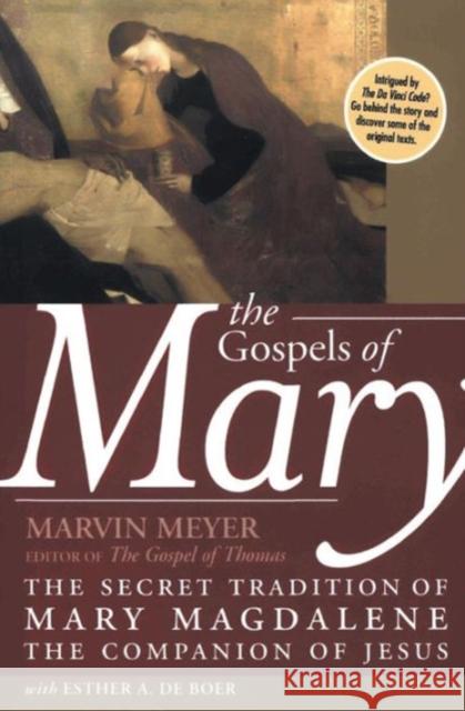 The Gospels of Mary: The Secret Tradition of Mary Magdalene, the Companion of Jesus Marvin Meyer Esther A. d 9780060834517 