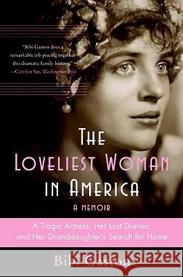 The Loveliest Woman in America: A Tragic Actress, Her Lost Diaries, and Her Granddaughter's Search for Home Bibi Gaston 9780060857714 Harper Perennial