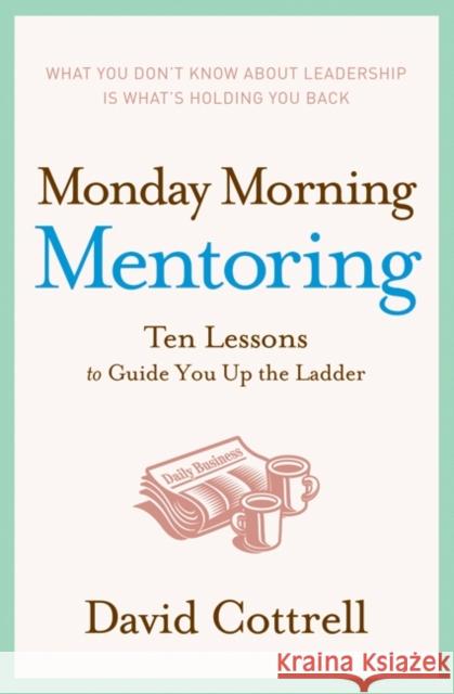 Monday Morning Mentoring: Ten Lessons to Guide You Up the Ladder David Cottrell 9780060888220 HarperCollins Publishers
