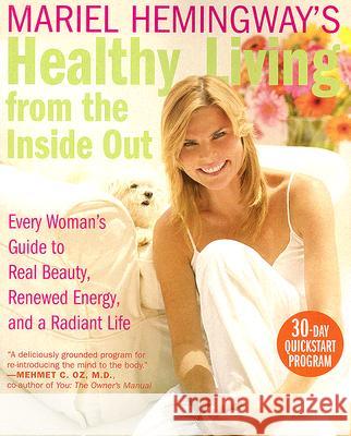 Mariel Hemingway's Healthy Living from the Inside Out: Every Woman's Guide to Real Beauty, Renewed Energy, and a Radiant Life Mariel Hemingway 9780060890407 