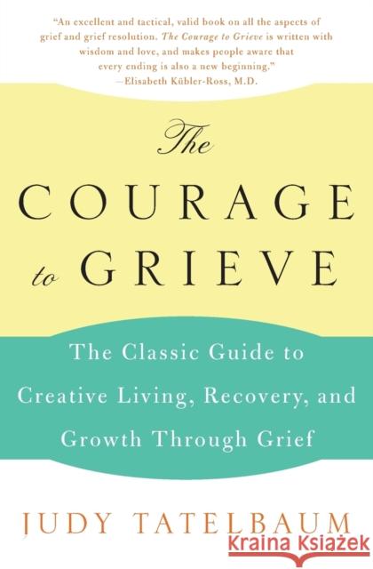 The Courage to Grieve: The Classic Guide to Creative Living, Recovery, and Growth Through Grief Judy Tatelbaum Tatelbaum 9780060911850 Harper Perennial