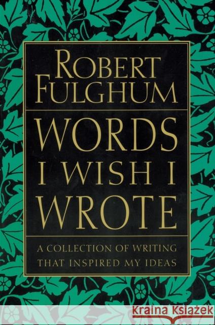Words I Wish I Wrote: A Collection of Writing That Inspired My Ideas Robert Fulghum 9780060932220 Harper Perennial