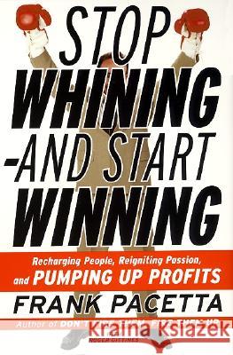 Stop Whining--And Start Winning: Recharging People, Re-Igniting Passion, and Pumping Up Profits Frank Pacetta Roger Gittines 9780060932503 HarperCollins Publishers
