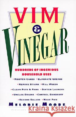 Vim & Vinegar : Moisten Cakes, Eliminate Grease, Remove Stains, Kill Weeds, Clean Pots & Pans, Soften Laundry, Unclog Drains, Control Dandruff, Season Salads Melodie Moore 9780060952235 HarperCollins Publishers