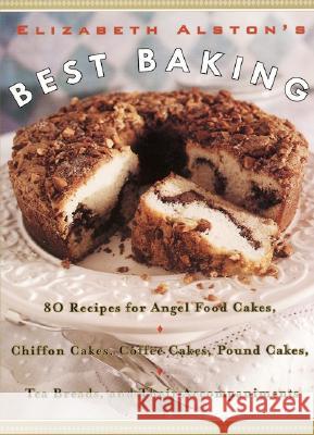 Elizabeth Alston's Best Baking : 80 Recipes for Angel Food Cakes, Chiffon Cakes, Coffee Cakes, Pound Cakes, Tea Breads, and Their Accompaniments Elizabeth Alston 9780060953294 Morrow Cookbooks